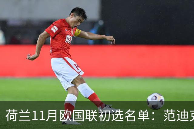 荷兰11月欧国联初选名单：范迪克领衔